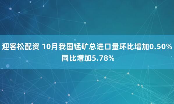 迎客松配资 10月我国锰矿总进口量环比增加0.50% 同比增加5.78%