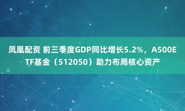 凤凰配资 前三季度GDP同比增长5.2%，A500ETF基金（512050）助力布局核心资产