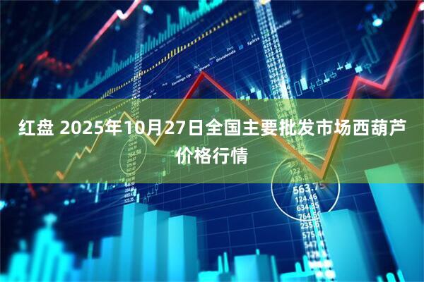 红盘 2025年10月27日全国主要批发市场西葫芦价格行情