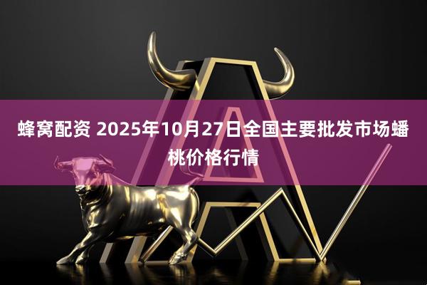 蜂窝配资 2025年10月27日全国主要批发市场蟠桃价格行情