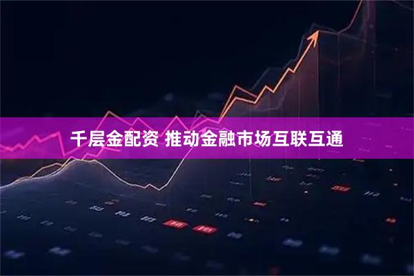 千层金配资 推动金融市场互联互通