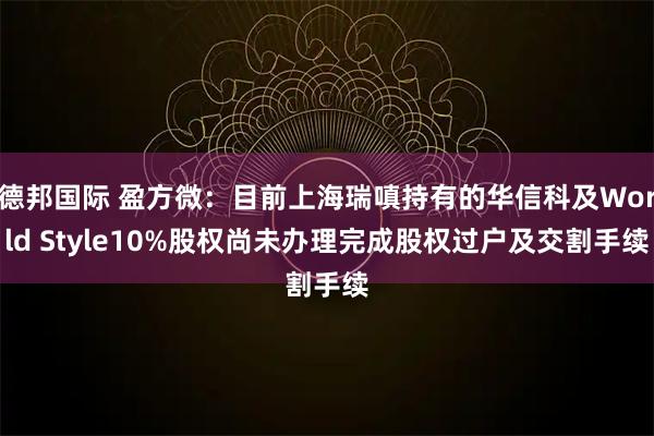 德邦国际 盈方微：目前上海瑞嗔持有的华信科及World Style10%股权尚未办理完成股权过户及交割手续