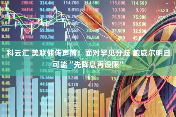 科云汇 美联储传声筒：面对罕见分歧 鲍威尔明日可能“先降息再设限”