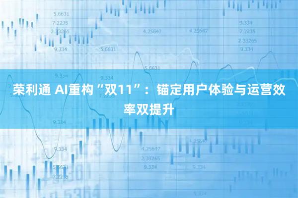 荣利通 AI重构“双11”：锚定用户体验与运营效率双提升