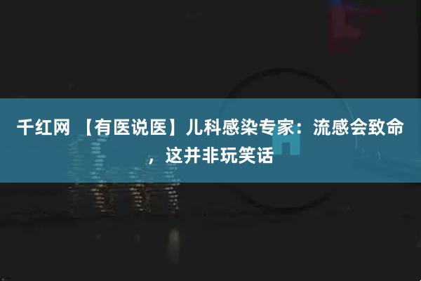 千红网 【有医说医】儿科感染专家：流感会致命，这并非玩笑话