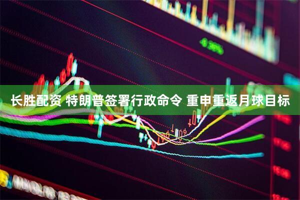 长胜配资 特朗普签署行政命令 重申重返月球目标