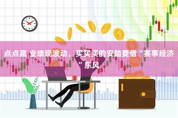 点点赢 业绩现波动，买买买的安踏要借“赛事经济”东风