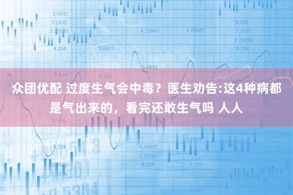 众团优配 过度生气会中毒？医生劝告:这4种病都是气出来的，看完还敢生气吗 人人