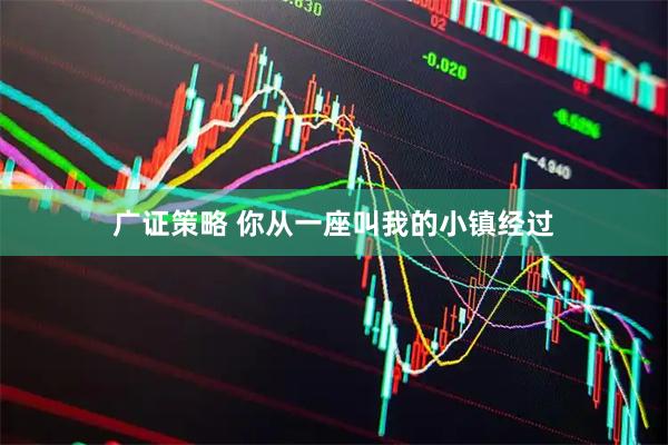 广证策略 你从一座叫我的小镇经过