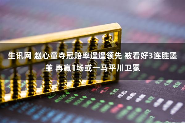 生讯网 赵心童夺冠赔率遥遥领先 被看好3连胜墨菲 再赢1场或一马平川卫冕