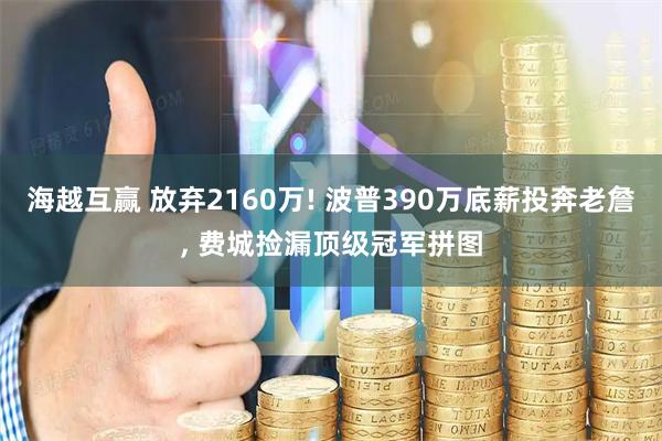 海越互赢 放弃2160万! 波普390万底薪投奔老詹, 费城捡漏顶级冠军拼图